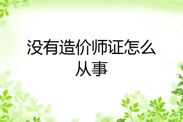 没有造价师证怎么从事