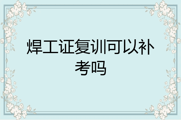 焊工证复训可以补考吗