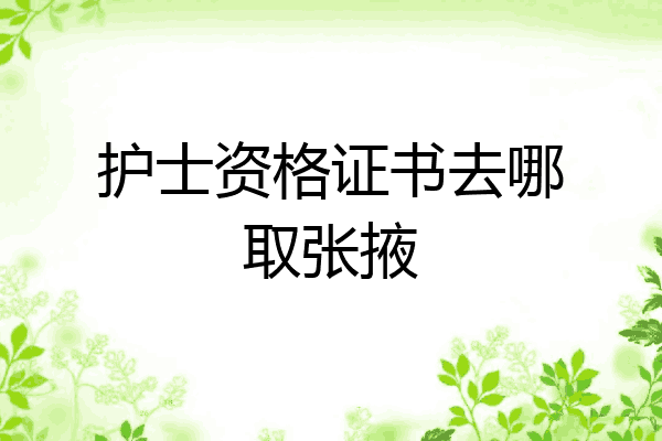 护士资格证书去哪取张掖