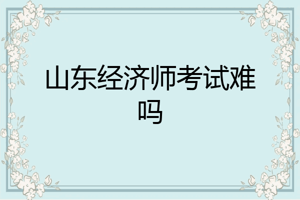 山东经济师考试难吗