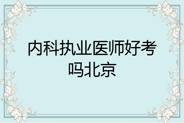 内科执业医师好考吗北京
