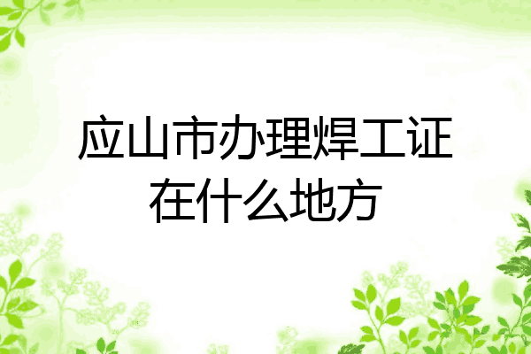 应山市办理焊工证在什么地方