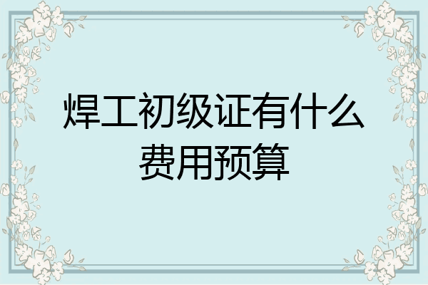焊工初级证有什么费用预算