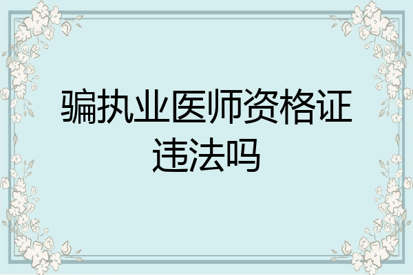骗执业医师资格证违法吗