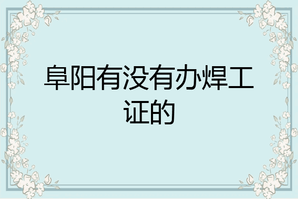 阜阳有没有办焊工证的