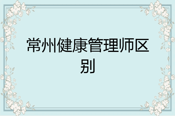 常州健康管理师区别