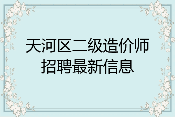 天河区二级造价师招聘最新信息