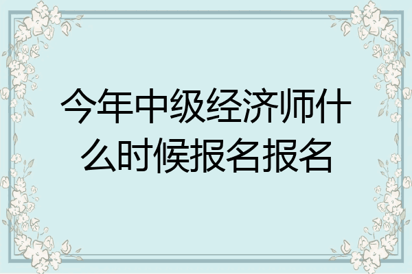 今年中级经济师什么时候报名报名