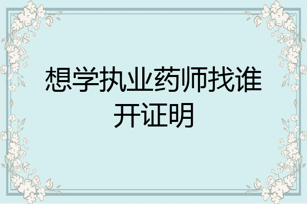 想学执业药师找谁开证明