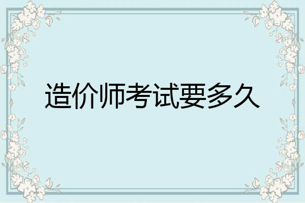 造价师考试要多久