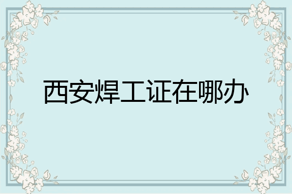 西安焊工证在哪办