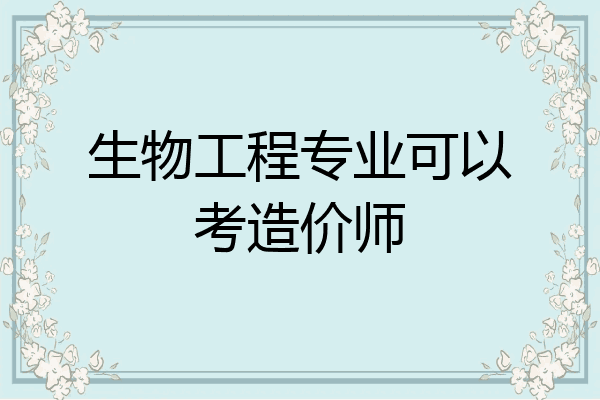生物工程专业可以考造价师