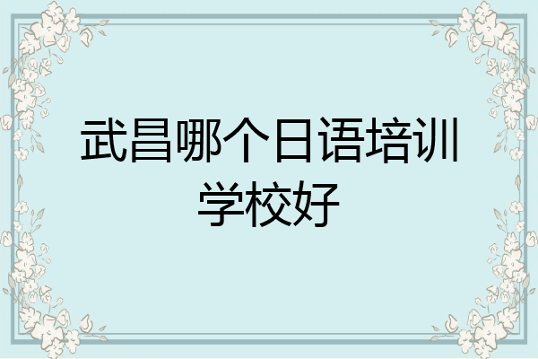 武昌哪个日语培训学校好
