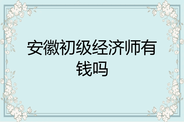 安徽初级经济师有钱吗
