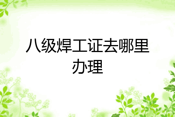 八级焊工证去哪里办理