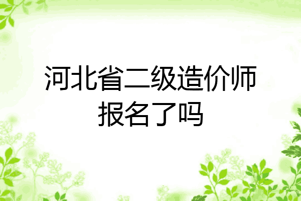 河北省二级造价师报名了吗