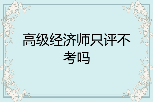 高级经济师只评不考吗