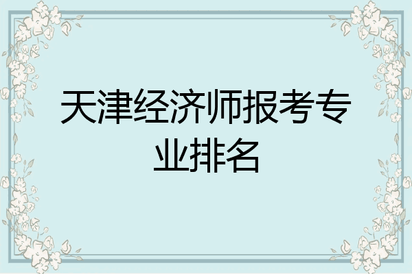 天津经济师报考专业排名
