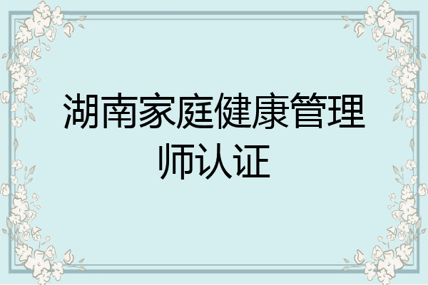 湖南家庭健康管理师认证