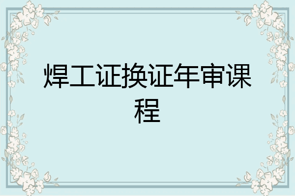 焊工证换证年审课程