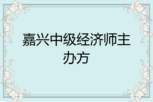 嘉兴中级经济师主办方