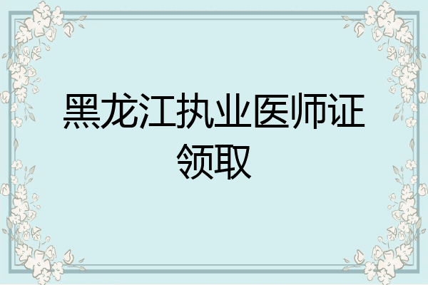 黑龙江执业医师证领取