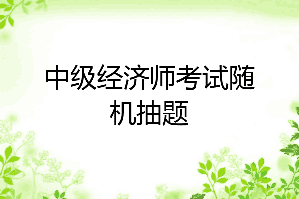 中级经济师考试随机抽题