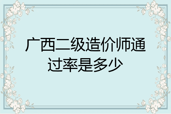 广西二级造价师通过率是多少