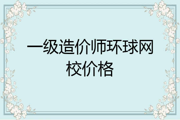 一级造价师环球网校价格