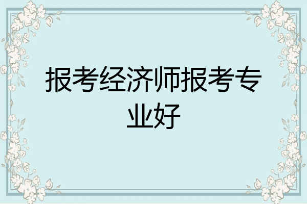 报考经济师报考专业好