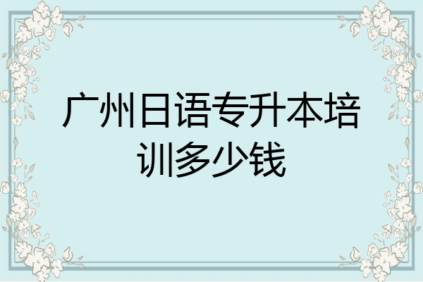 广州日语专升本培训多少钱