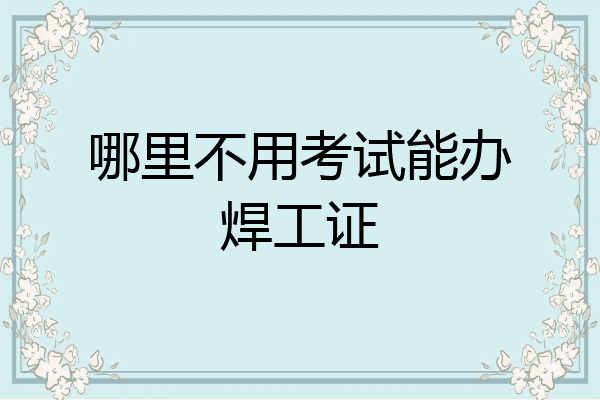 哪里不用考试能办焊工证