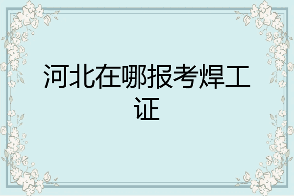 河北在哪报考焊工证