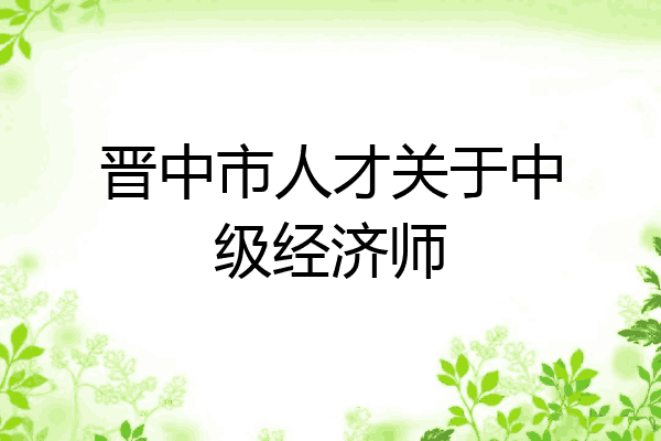 晋中市人才关于中级经济师