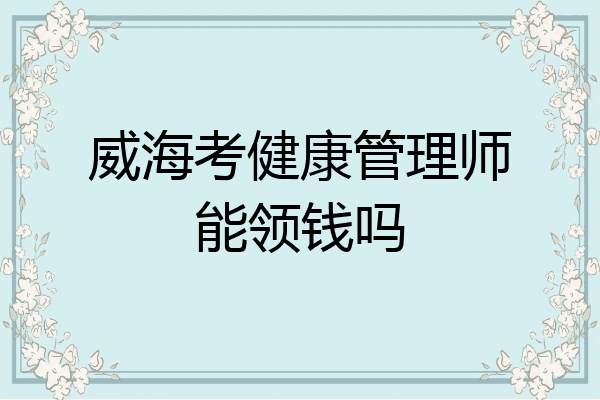 威海考健康管理师能领钱吗