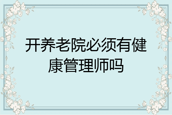 开养老院必须有健康管理师吗