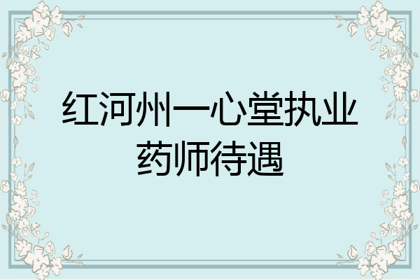 红河州一心堂执业药师待遇