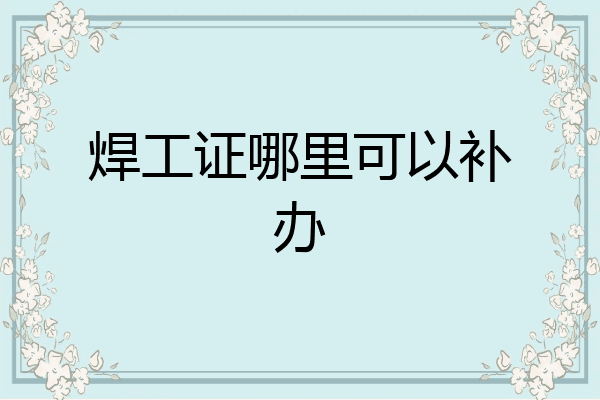 焊工证哪里可以补办