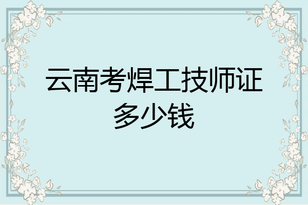 云南考焊工技师证多少钱