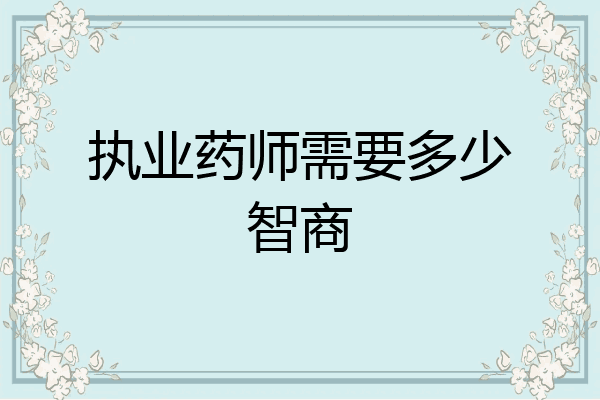 执业药师需要多少智商
