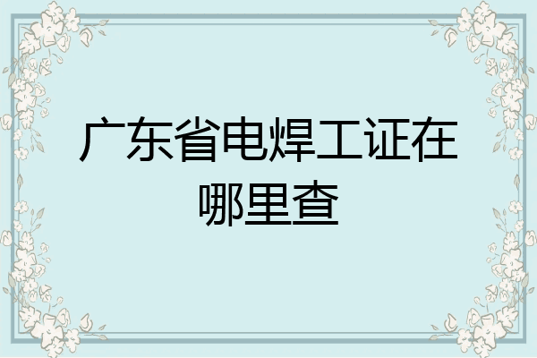 广东省电焊工证在哪里查