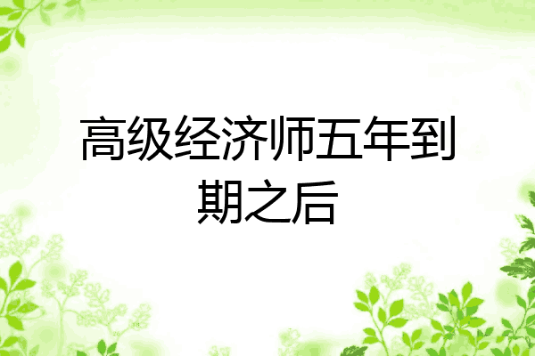 高级经济师五年到期之后