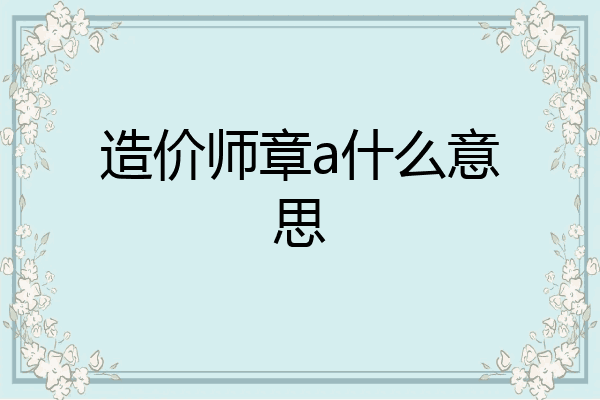 造价师章a什么意思