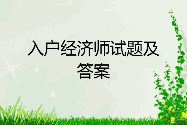 入户经济师试题及答案