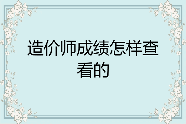造价师成绩怎样查看的