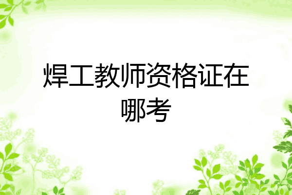 焊工教师资格证在哪考