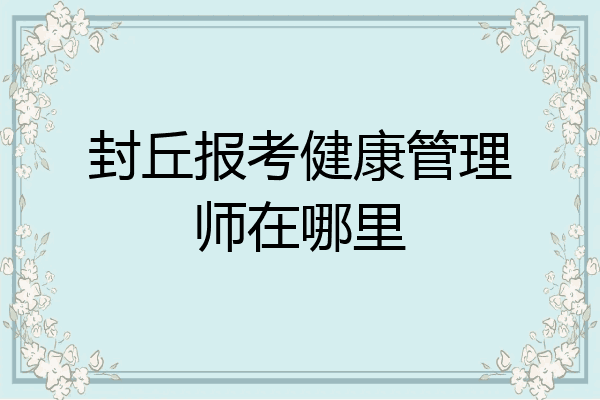 封丘报考健康管理师在哪里