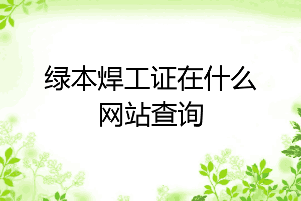 绿本焊工证在什么网站查询