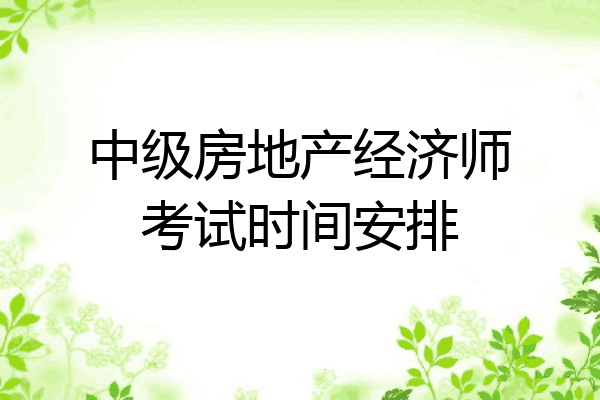 中级房地产经济师考试时间安排