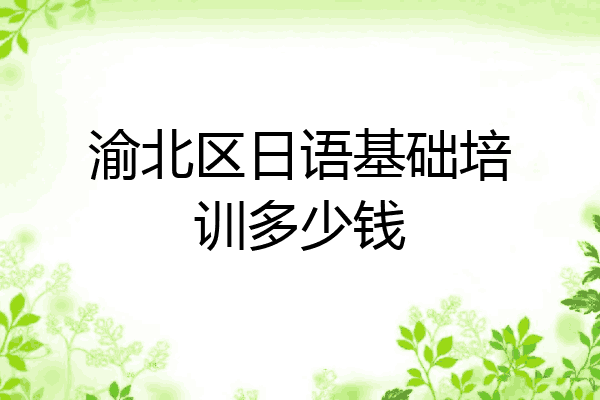 渝北区日语基础培训多少钱